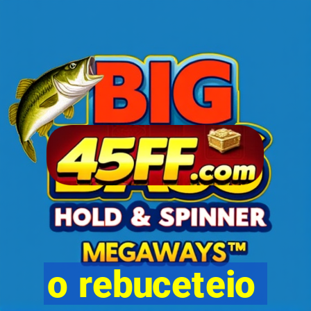 o rebuceteio
